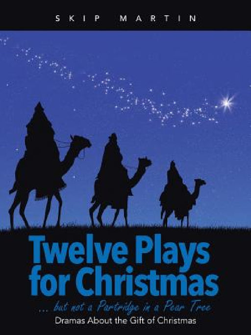 Twelve Plays for Christmas ... but not a Partridge in a Pear Tree: Dramas About the Gift of Christmas by Skip Martin