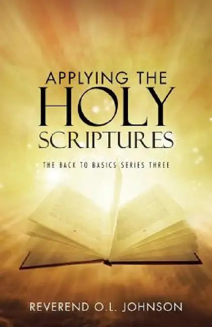 Applying the Holy Scriptures: The Back to Basics Series Three by Reverend O. L. Johnson