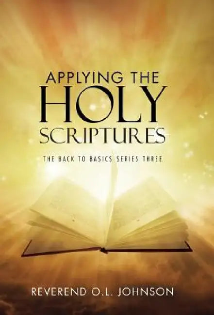Applying the Holy Scriptures: The Back to Basics Series Three by Reverend O. L. Johnson