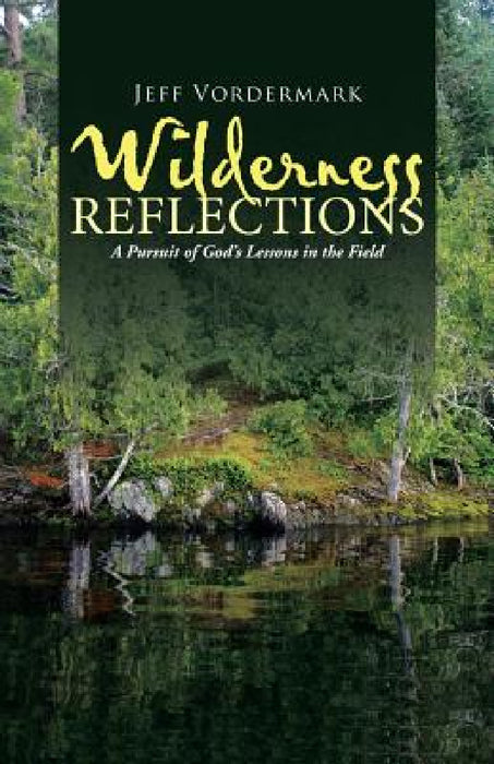 Wilderness Reflections: A Pursuit of God's Lessons in the Field by Jeff Vordermark