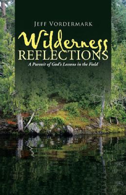 Wilderness Reflections: A Pursuit of God's Lessons in the Field by Jeff Vordermark