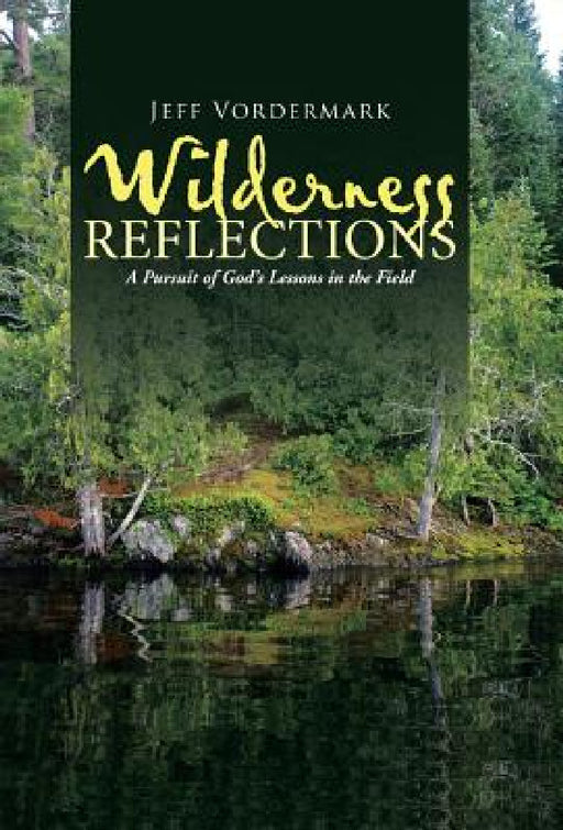 Wilderness Reflections: A Pursuit of God's Lessons in the Field by Jeff Vordermark