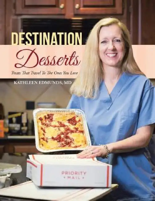 Destination Desserts: Treats That Travel To The Ones You Love by Kathleen Edmunds
