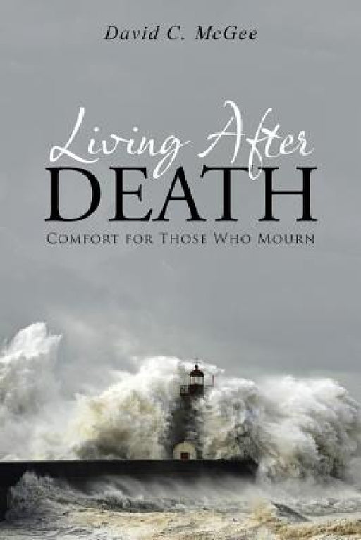 Living After Death: Comfort for Those Who Mourn by David C. McGee
