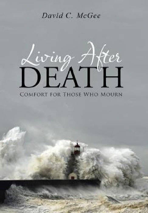 Living After Death: Comfort for Those Who Mourn by David C. McGee