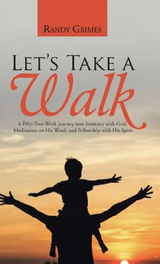 Let's Take a Walk: A Fifty-Two-Week Journey into Intimacy with God, Meditation on His Word, and Fellowship with His Spirit by Randy Grimes
