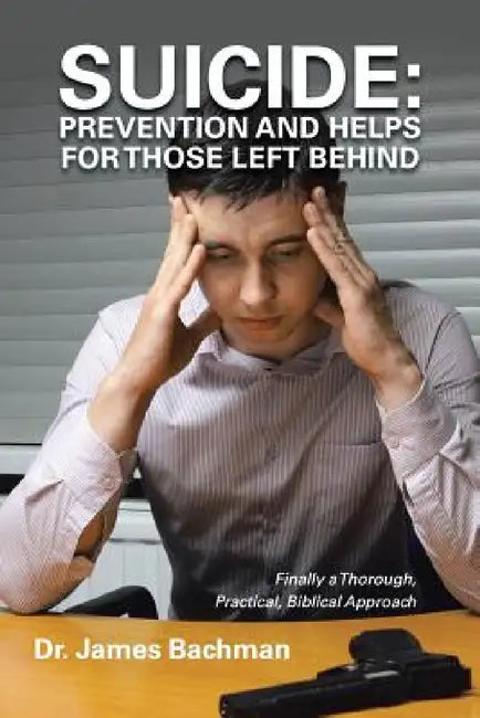 Suicide: Prevention and Helps for Those Left Behind: Finally a Thorough, Practical, Biblical Approach by James Bachman