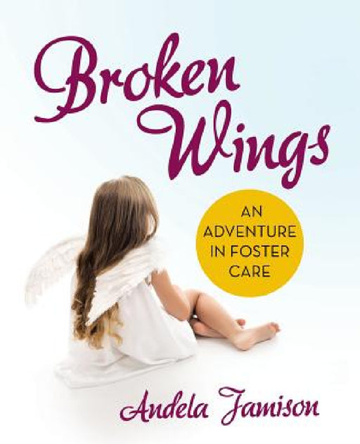 Broken Wings: An Adventure in Foster Care by Andela Jamison