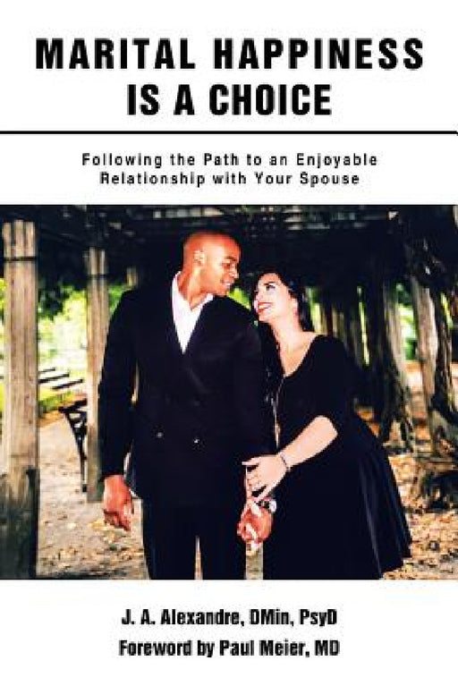 Marital Happiness Is a Choice: Following the Path to an Enjoyable Relationship with Your Spouse by J. a. Alexandre Dmin Psyd