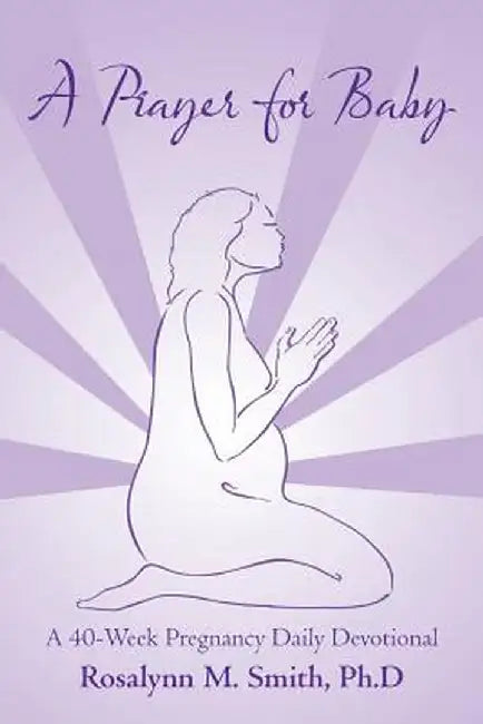 A Prayer for Baby: A 40-Week Pregnancy Daily Devotional by Ph. D. Rosalynn M. Smith