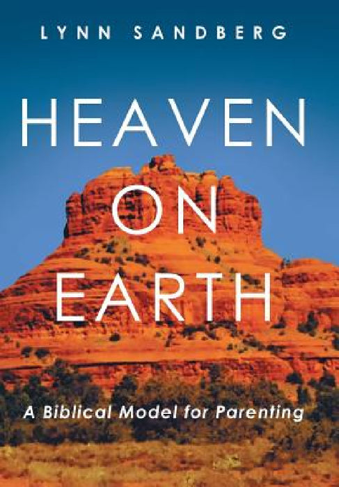 Heaven on Earth: A Biblical Model for Parenting by Lynn Sandberg