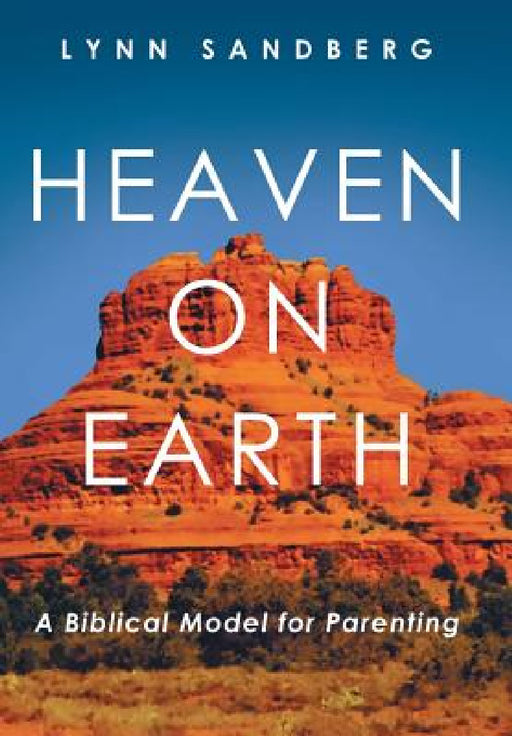 Heaven on Earth: A Biblical Model for Parenting by Lynn Sandberg