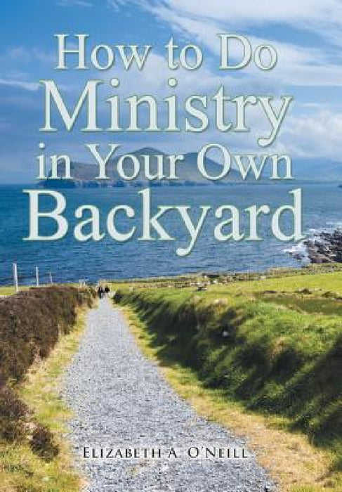 How to Do Ministry in Your Own Backyard by Elizabeth A. O'Neill