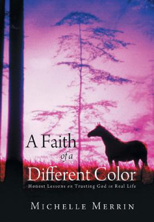 A Faith of a Different Color: Honest Lessons on Trusting God in Real Life by Michelle Merrin