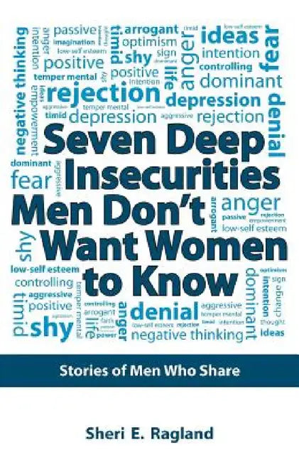 Seven Deep Insecurities Men Don't Want Women to Know: Stories of Men Who Share by Sheri E. Ragland