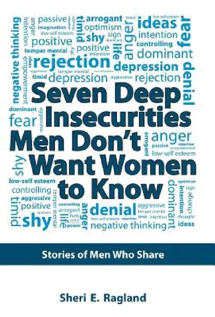 Seven Deep Insecurities Men Don't Want Women to Know: Stories of Men Who Share by Sheri E. Ragland