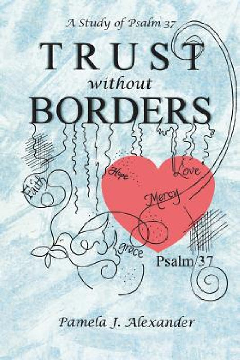 Trust Without Borders: A Study of Psalm 37 by Pamela J. Alexander