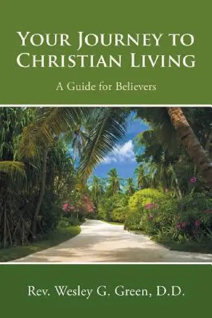 Your Journey to Christian Living: A Guide for Believers by D. D. Wesley G. Green