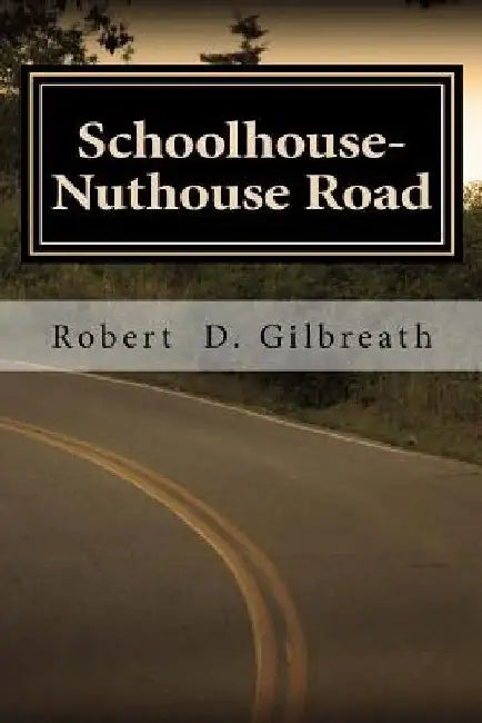 Schoolhouse-Nuthouse Road: A Journey into Wisdom by Robert D. Gilbreath