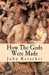 How the Gods Were Made: A Study in Historical Materialism by Keracher, John