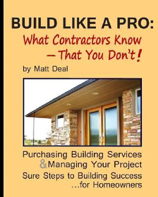 Build Like a Pro: What Your Contractor Knows -- and You Don't! by Matt Deal