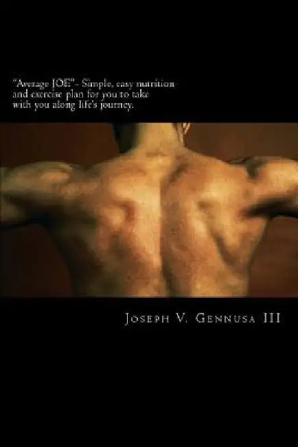 Average JOE- Simple, easy nutrition and exercise plan for you to take with you along life's journey. by Joseph V. Gennusa III