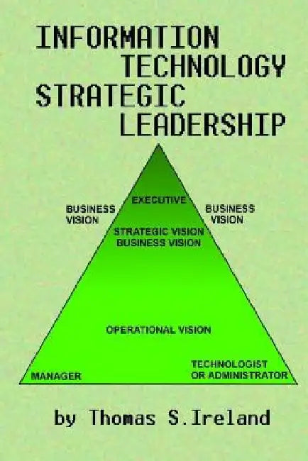 Information Technology Strategic Leadership by Thomas S. Ireland