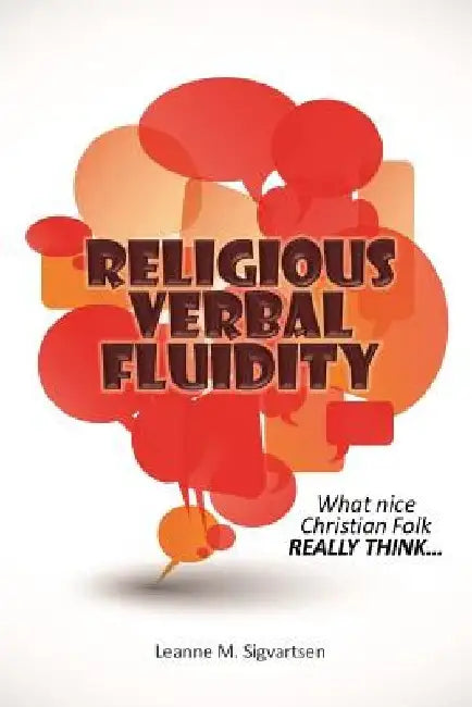Religious Verbal Fluidity: What Nice Christian Folk Really Think... by Leanne M. Sigvartsen