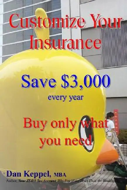 Customize Your Insurance: Save $3,000 every year Buy only what you need by Dan Keppel Mba