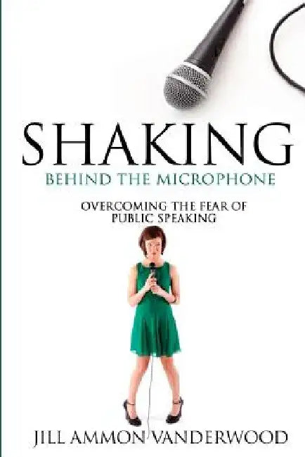 Shaking Behind the Microphone: Overcoming the Fear of Public Speaking by Jill Ammon Vanderwood