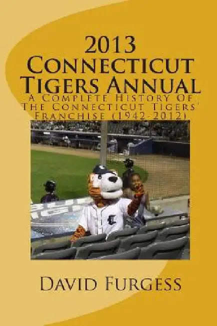 2013 Connecticut Tigers Annual: A Complete History Of The Connecticut Tigers' Franchise by David B. Furgess
