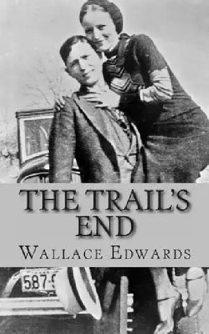 The Trail's End: The Story of Bonnie and Clyde by Wallace Edwards