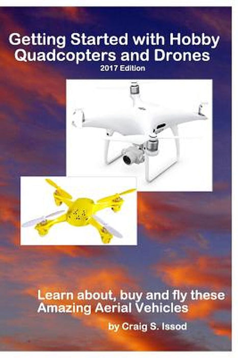 Getting Started with Hobby Quadcopters and Drones: Learn About, Buy and Fly These Amazing Aerial Ve by Issod, Craig S.