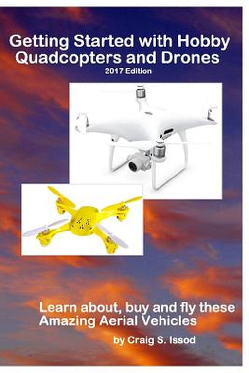 Getting Started with Hobby Quadcopters and Drones: Learn About, Buy and Fly These Amazing Aerial Ve by Issod, Craig S.