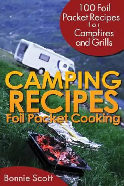 Camping Recipes: Foil Packet Cooking by Bonnie Scott