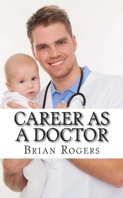 Career As a Doctor: What They Do, How to Become One, and What the Future Holds! by Brian Rogers