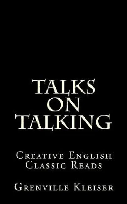 Talks on Talking: Creative English Classic Reads by Grenville Kleiser