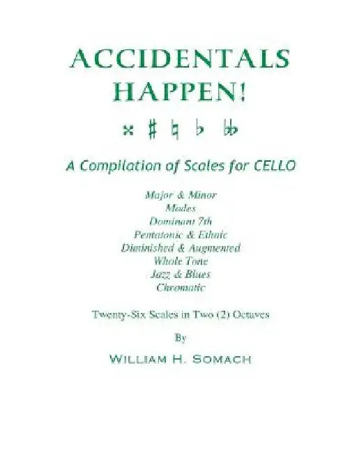 ACCIDENTALS HAPPEN! A Compilation of Scales for Cello Twenty-Six Scales in Two Octaves: Major & Minor, Modes, Dominant 7th, Pentatonic & Ethnic, Dimin by William H. Somach
