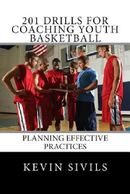 201 Drills for Coaching Youth Basketball: Planning Effective Practices by Kevin Sivils