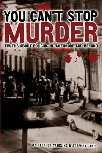 You Can't Stop Murder: Truths About Policing in Baltimore and Beyond by Stephen Tabeling