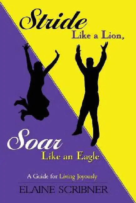 Stride Like a Lion, Soar Like an Eagle: A Guide for Living Joyously by Elaine C. Scribner