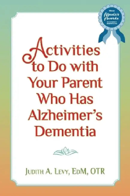 Activities to do with Your Parent who has Alzheimer's Dementia by Judith a. Levy Edm Otr