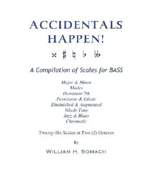 ACCIDENTALS HAPPEN! A Compilation of Scales for Double Bass in Two Octaves: Major & Minor, Modes, Dominant 7th, Pentatonic & Ethnic, Diminished & Augm by William H. Somach