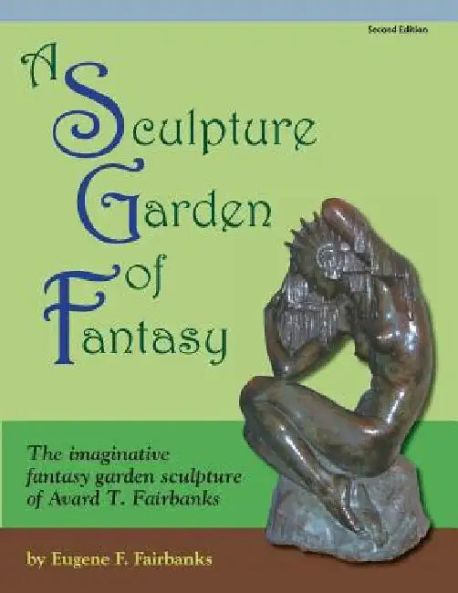 A Sculpture Garden of Fantasy: The imaginative fantasy garden sculpture of Avard T. Fairbanks by Avard T. Fairbanks
