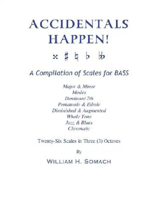 ACCIDENTALS HAPPEN! A Compilation of Scales for Double Bass in Three Octaves: Major & Minor, Modes, Dominant 7th, Pentatonic & Ethnic, Diminished & Au by William H. Somach