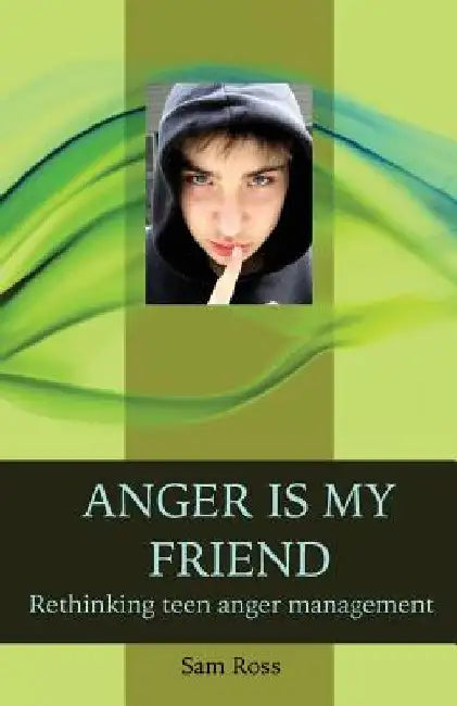 Anger Is My Friend: Rethinking teen anger management by Sam Ross