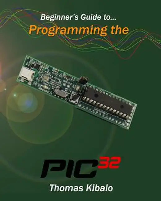 Beginner'S Guide To Programming The Pic32 by Thomas Kibalo
