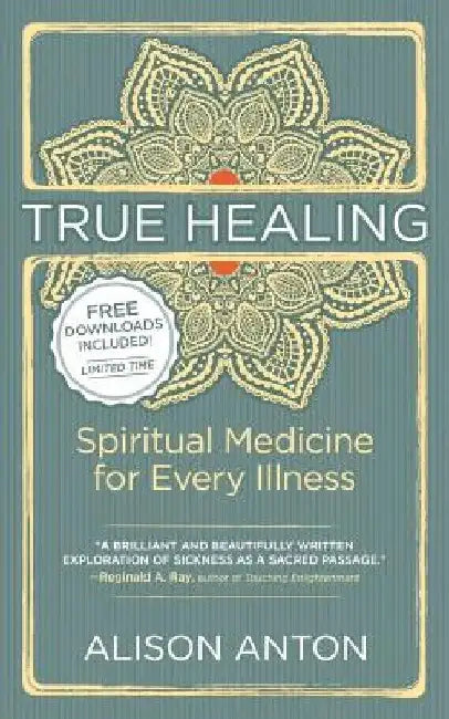 True Healing: Spiritual Medicine for Every Illness -- A Mind-Body Guide for Managing Stress, Trauma, Disease, and Pain by Alison Anton