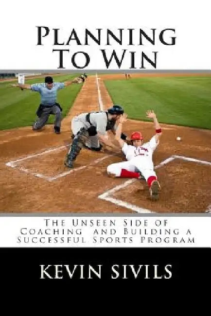 Planning To Win: The Unseen Side of Coaching and Building a Successful Sports Program by Kevin Sivils