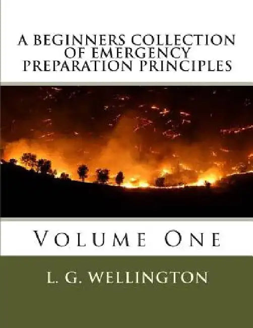 A Beginners Collection of Emergency Preparation Principles by L. G. Wellington